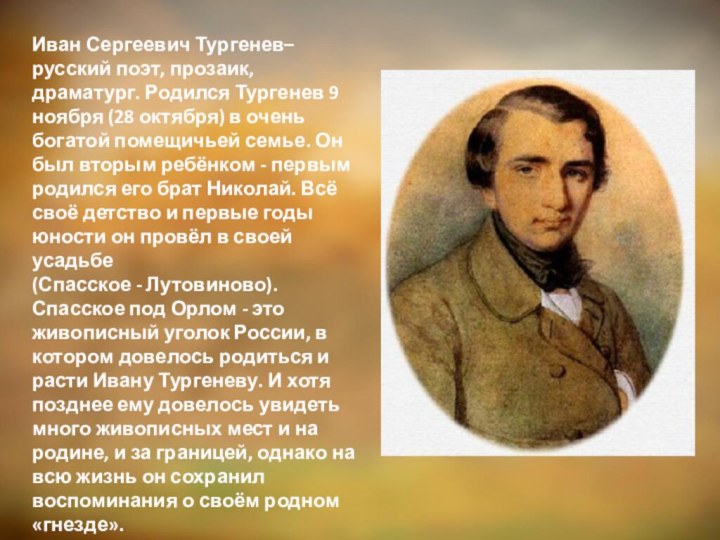 Иван Сергеевич Тургенев– русский поэт, прозаик, драматург. Родился Тургенев 9 ноября (28
