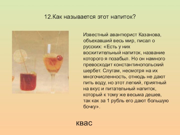 12.Как называется этот напиток?квасИзвестный авантюрист Казанова, объехавший весь мир, писал о русских: