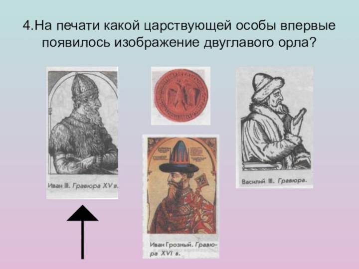 4.На печати какой царствующей особы впервые появилось изображение двуглавого орла?