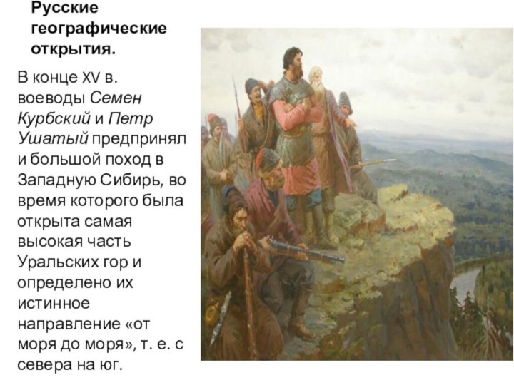 Русские географические открытия.В конце XV в. воеводы Семен Курбский и Петр Ушатый предприняли большой поход в Западную Сибирь,