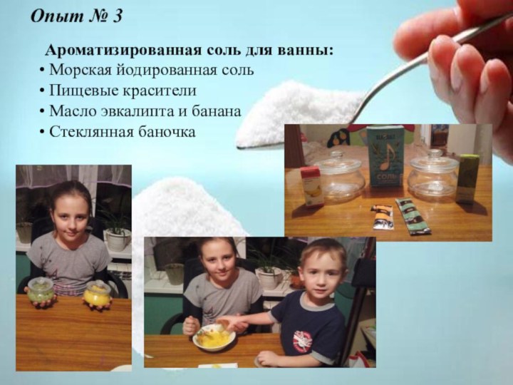 Опыт № 3Ароматизированная соль для ванны: Морская йодированная соль Пищевые красители