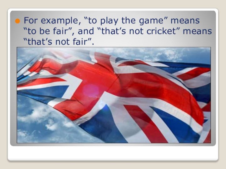 For example, “to play the game” means “to be fair”, and “that’s