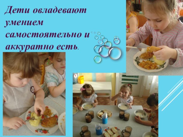 Дети овладевают умением самостоятельно и аккуратно есть.