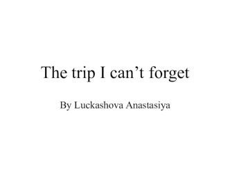 Презентация обучающегося по теме The Trip I Can't Forget