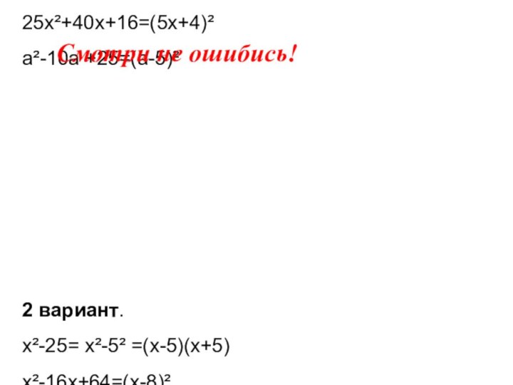1 вариант. x²-81= x²-9²=( x-9)(x+9) m²-20m+100=(m-10)² 25x²+40x+16=(5x+4)² a²-10a +25=(a-5)²
