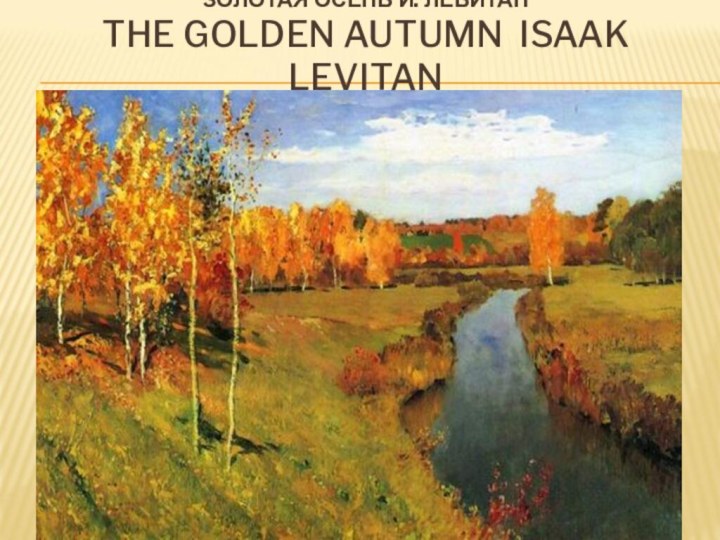 ЗОЛОТАЯ ОСЕНЬ И. ЛЕВИТАН THE GOLDEN AUTUMN ISAAK LEVITAN