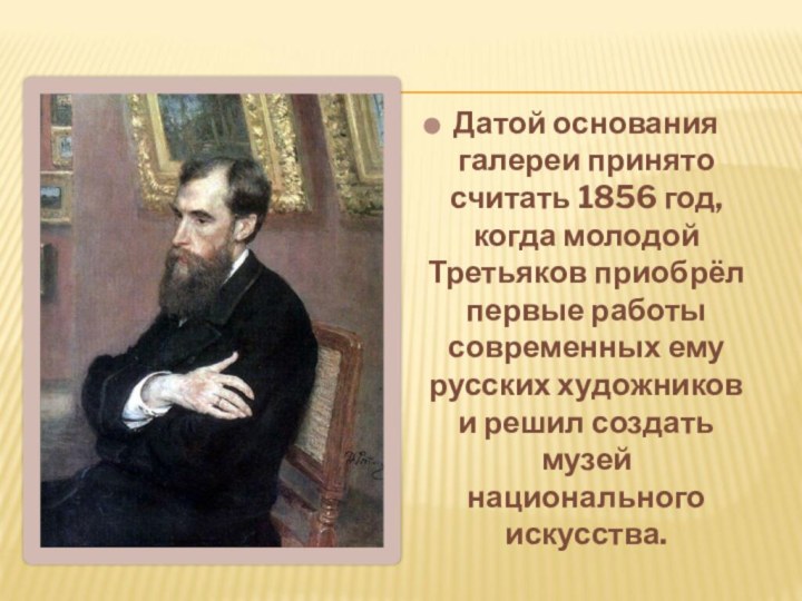 Датой основания галереи принято считать 1856 год, когда молодой Третьяков приобрёл первые