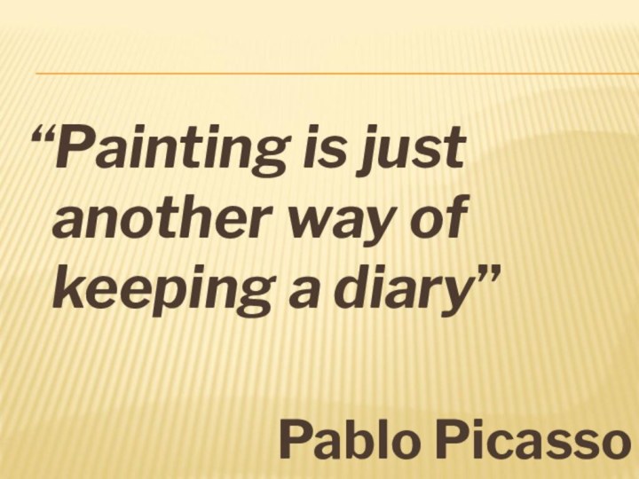 “Painting is just another way of keeping a diary”Pablo Picasso