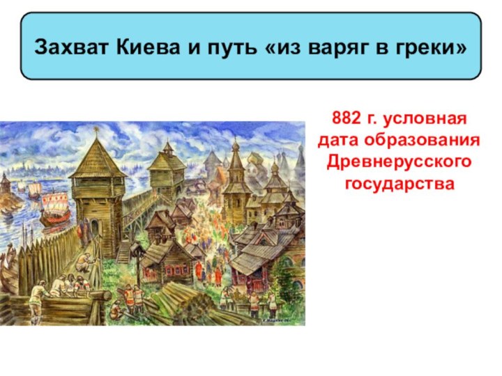 Захват Киева и путь «из варяг в греки»882 г. условная дата образования Древнерусского государства
