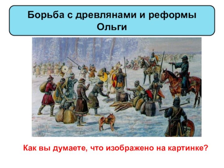 Борьба с древлянами и реформы ОльгиКак вы думаете, что изображено на картинке?