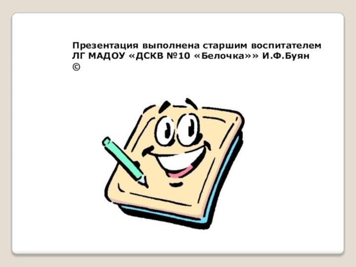 Презентация выполнена старшим воспитателем ЛГ МАДОУ «ДСКВ №10 «Белочка»» И.Ф.Буян ©