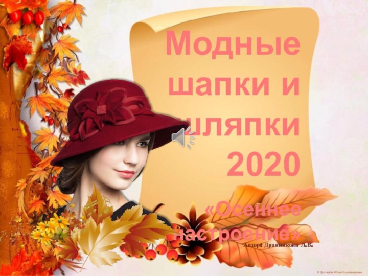 Модные шапки и шляпки    2020«Осеннее настроение»  Автор: Дранникова Л.В.