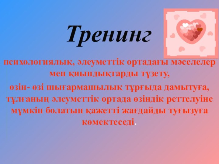 Тренинг психологиялық, әлеуметтік ортадағы мәселелер мен қиындықтарды түзету, өзін- өзі шығармашылық тұрғыда