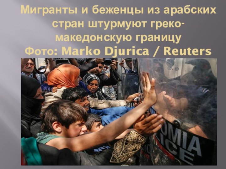 Мигранты и беженцы из арабских стран штурмуют греко-македонскую границу Фото: Marko Djurica / Reuters