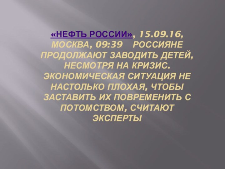 «Нефть России», 15.09.16, Москва, 09:39    Россияне продолжают заводить детей, несмотря на кризис. Экономическая ситуация
