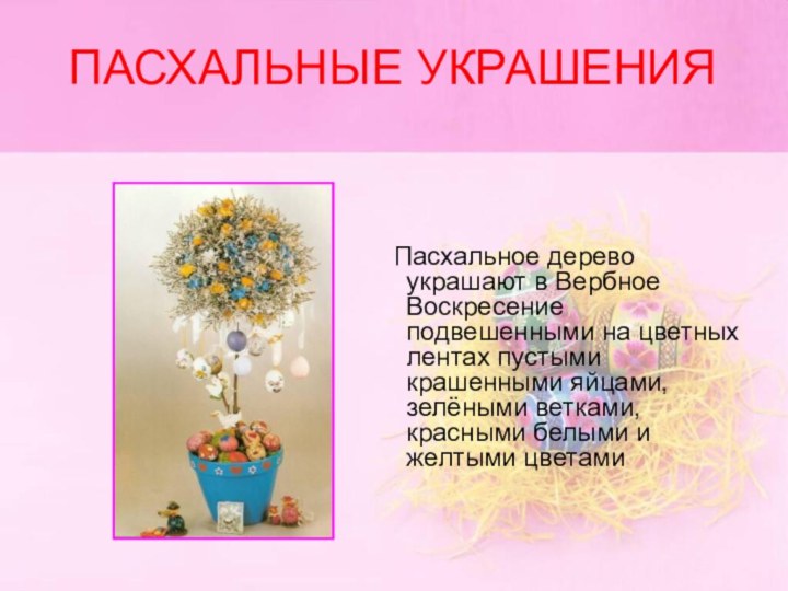 ПАСХАЛЬНЫЕ УКРАШЕНИЯ    Пасхальное дерево украшают в Вербное Воскресение подвешенными