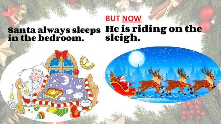 Santa always sleeps in the bedroom.BUT NOWHe is riding on the sleigh.