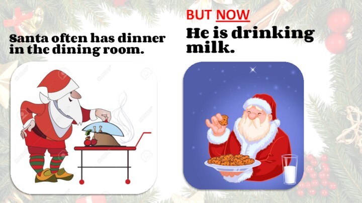 Santa often has dinner in the dining room.BUT NOWHe is drinking milk.