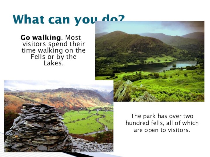 Go walking. Most visitors spend their time walking on the Fells