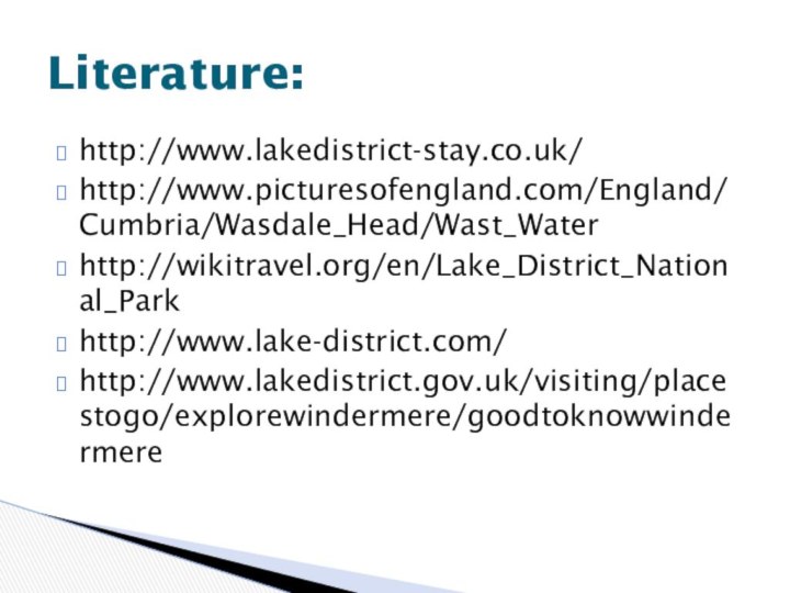 http://www.lakedistrict-stay.co.uk/http://www.picturesofengland.com/England/Cumbria/Wasdale_Head/Wast_Waterhttp://wikitravel.org/en/Lake_District_National_Parkhttp://www.lake-district.com/http://www.lakedistrict.gov.uk/visiting/placestogo/explorewindermere/goodtoknowwindermereLiterature: