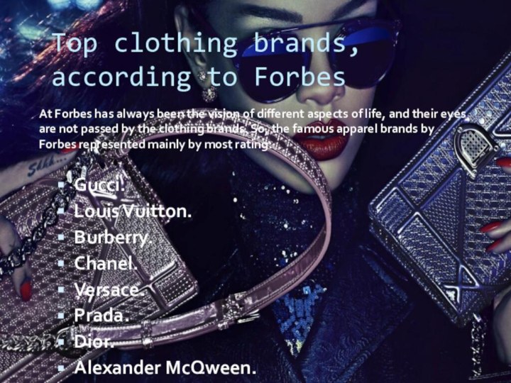 Top clothing brands, according to ForbesGucci.Louis Vuitton.Burberry.Chanel.Versace.Prada.Dior.Alexander McQween.Giorgio Armani.Ralph Lauren.Hermes.Dolce & Gabbana.Salvatore