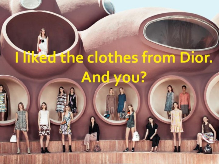 I liked the clothes from Dior.And you?
