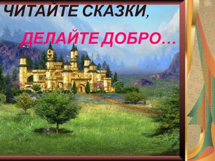 ЧИТАЙТЕ СКАЗКИ,   ДЕЛАЙТЕ ДОБРО…