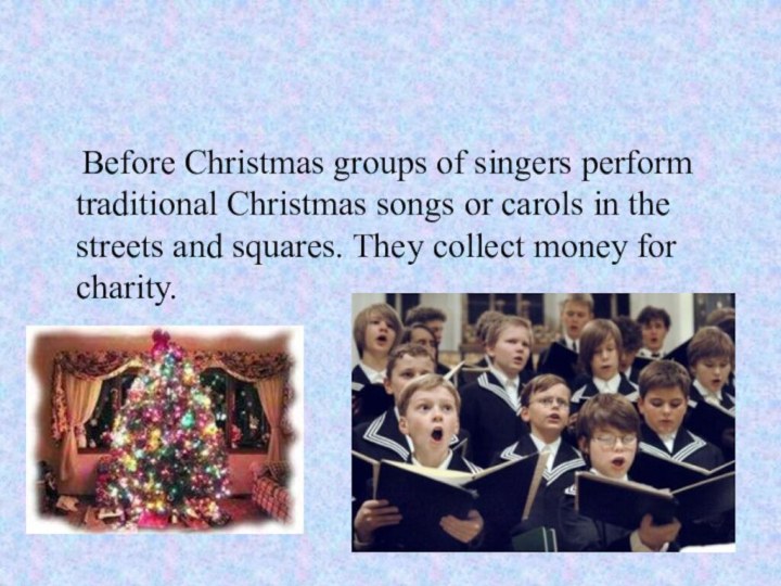 Before Christmas groups of singers perform traditional Christmas songs or