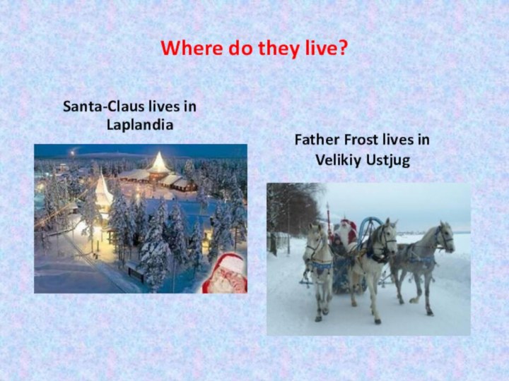 Where do they live?Santa-Claus lives in LaplandiaFather Frost lives in Velikiy Ustjug