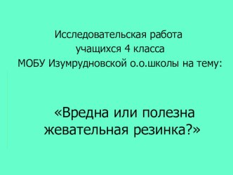 Презентация проекта Моё здоровье по теме: Вредна или полезна жевательная резинка?