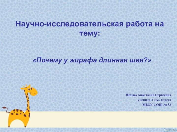 Научно-исследовательская работа на тему:«Почему у жирафа длинная шея?»Яшина Анастасия Сергеевнаученица 2 «А»