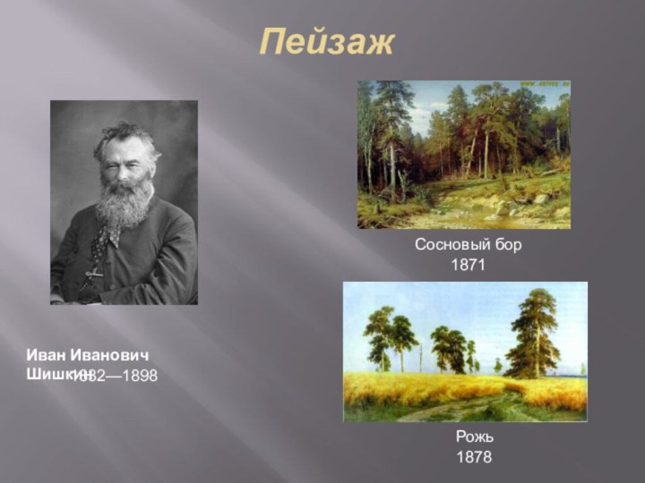 ПейзажИван Иванович ШишкинРожь1832—1898Сосновый бор18711878