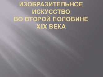 Презентация Изобразительное искусство 2 пол. 19 века.