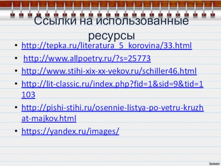 Ссылки на использованные ресурсыhttp://tepka.ru/literatura_5_korovina/33.html http://www.allpoetry.ru/?s=25773 http://www.stihi-xix-xx-vekov.ru/schiller46.html http://lit-classic.ru/index.php?fid=1&sid=9&tid=1103 http://pishi-stihi.ru/osennie-listya-po-vetru-kruzhat-majkov.html https://yandex.ru/images/