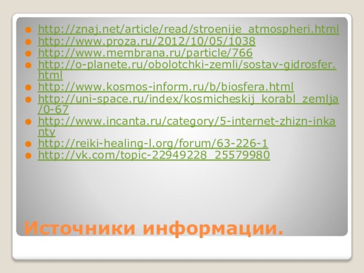 Источники информации.http://znaj.net/article/read/stroenije_atmospheri.html http://www.proza.ru/2012/10/05/1038http://www.membrana.ru/particle/766http://o-planete.ru/obolotchki-zemli/sostav-gidrosfer.htmlhttp://www.kosmos-inform.ru/b/biosfera.htmlhttp://uni-space.ru/index/kosmicheskij_korabl_zemlja/0-67http://www.incanta.ru/category/5-internet-zhizn-inkantyhttp://reiki-healing-l.org/forum/63-226-1http://vk.com/topic-22949228_25579980