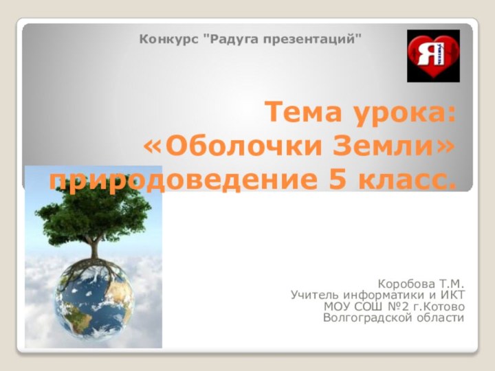Тема урока:  «Оболочки Земли» природоведение 5 класс.Коробова Т.М.Учитель информатики и ИКТМОУ
