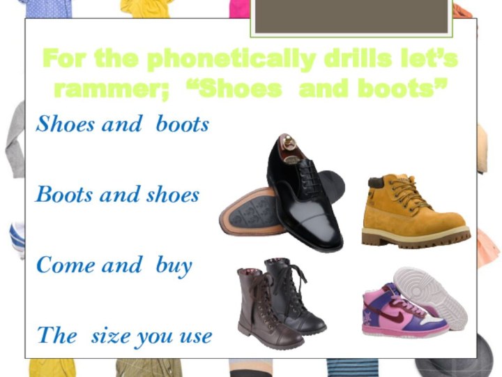 For the phonetically drills let’s rammer; “Shoes and boots”Shoes and bootsBoots