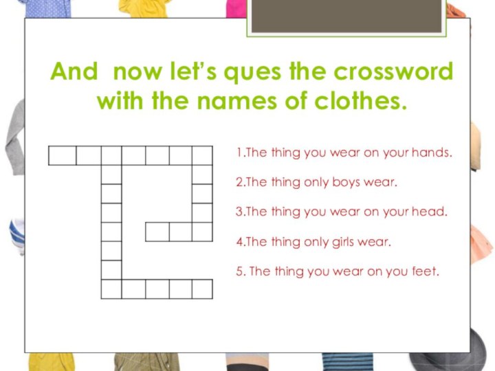 And now let’s ques the crossword with the names of clothes.1.The