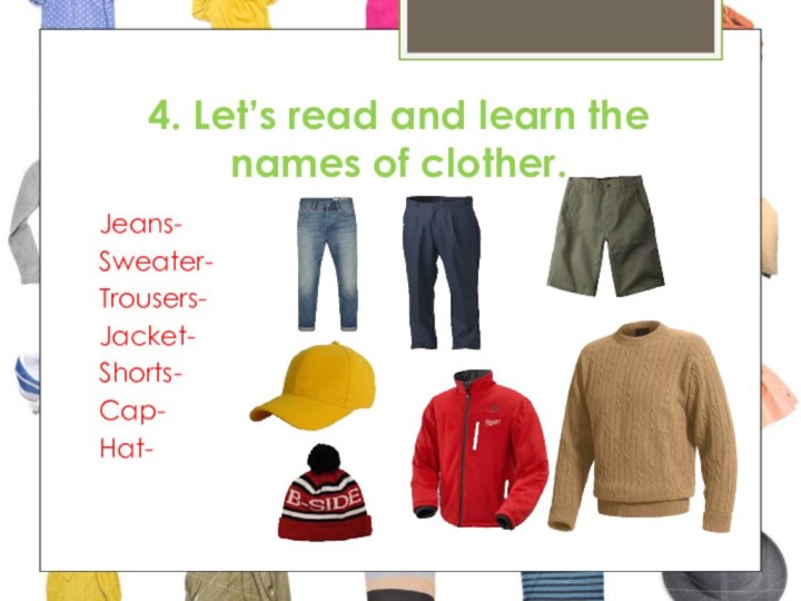 4. Let’s read and learn the names of clother.Jeans-Sweater-Trousers-Jacket-Shorts-Cap-Hat-