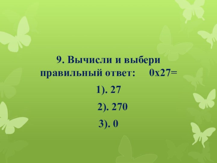 9. Вычисли и выбери правильный ответ:   0х27=1). 27  2). 2703). 0