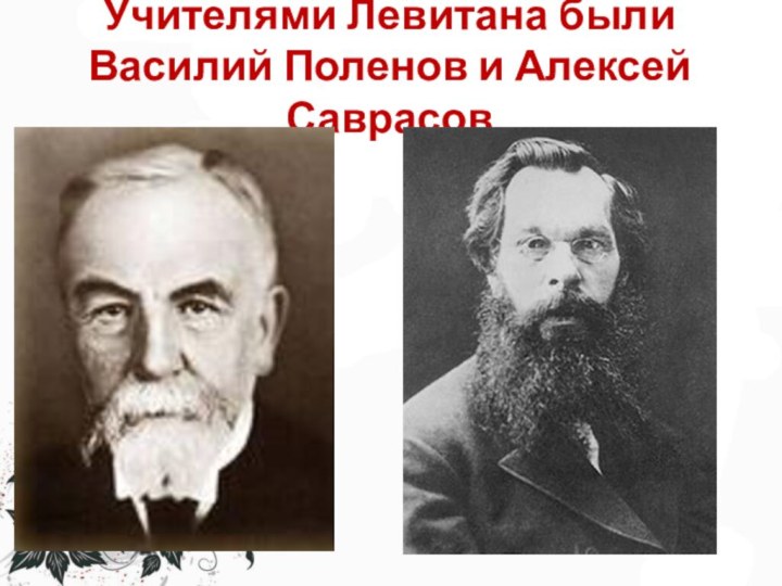 Учителями Левитана были Василий Поленов и Алексей Саврасов