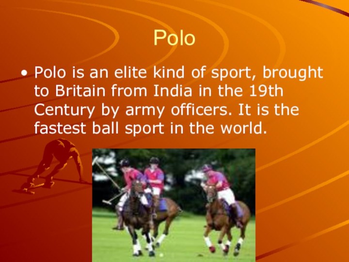 PoloPolo is an elite kind of sport, brought to Britain from