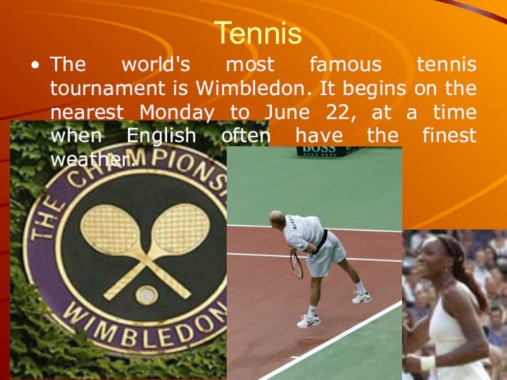 TennisThe world's most famous tennis tournament is Wimbledon. It begins on the