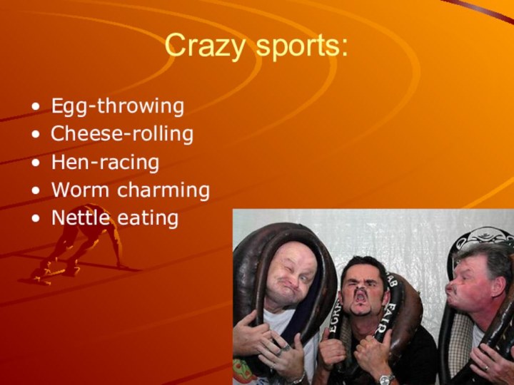 Crazy sports:Egg-throwingCheese-rollingHen-racingWorm charmingNettle eating