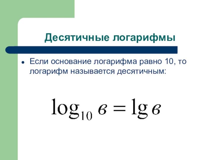 Десятичные логарифмыЕсли основание логарифма равно 10, то логарифм называется десятичным: