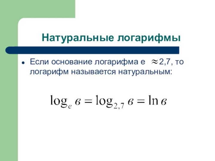 Натуральные логарифмыЕсли основание логарифма е   2,7, то логарифм называется натуральным: