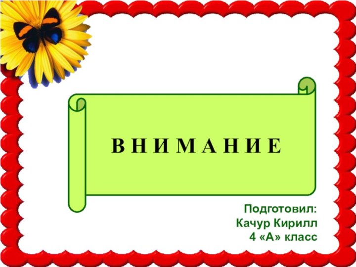 Подготовил:Качур Кирилл4 «А» классВ Н И М А Н И Е