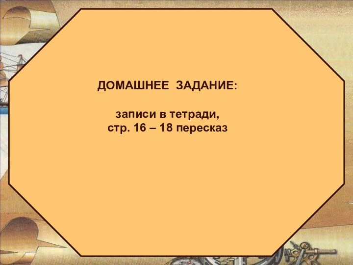 ДОМАШНЕЕ ЗАДАНИЕ:записи в тетради,стр. 16 – 18 пересказ