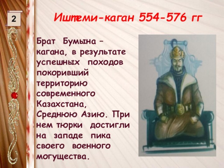 Иштеми-каган 554-576 гг 2Брат Бумына –кагана, в результате успешных походов покоривший