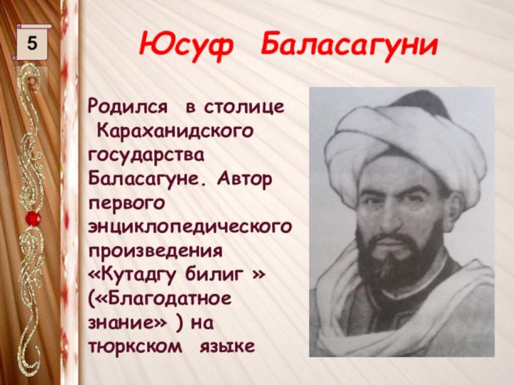 Юсуф Баласагуни5Родился в столице Караханидского государства Баласагуне. Автор первого энциклопедического произведения